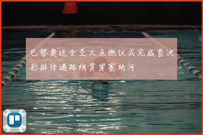 巴黎奥运会圣火点燃仪式完成首次彩排传递路线贯穿塞纳河