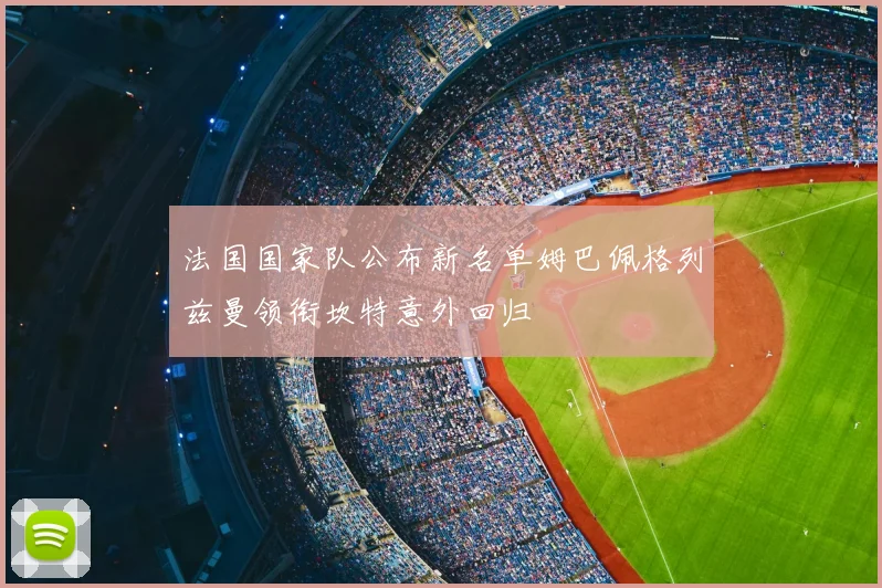 法国国家队公布新名单姆巴佩格列兹曼领衔坎特意外回归