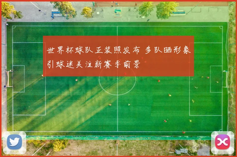 世界杯球队正装照发布 多队晒形象引球迷关注新赛季前景