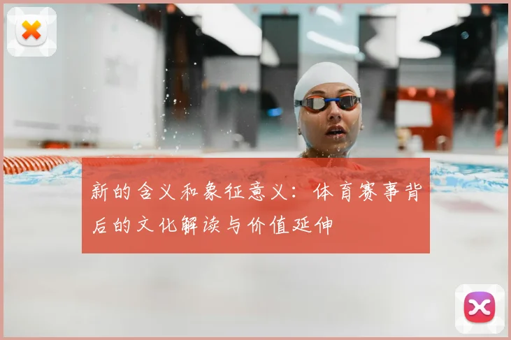 新的含义和象征意义：体育赛事背后的文化解读与价值延伸