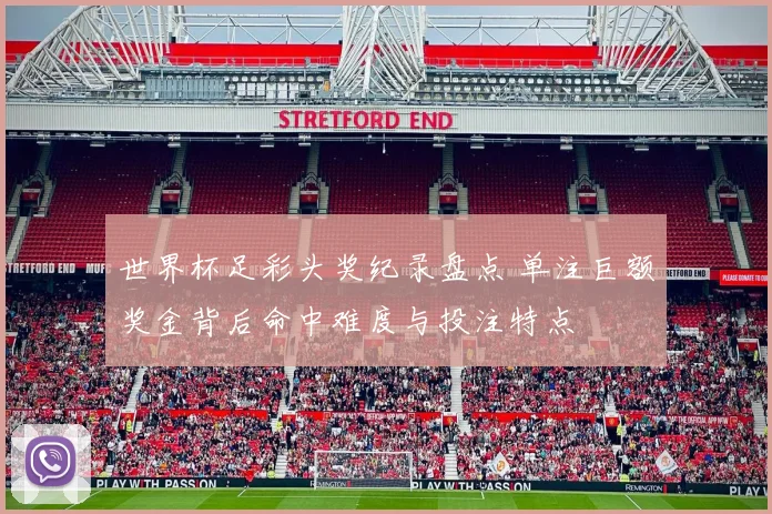 世界杯足彩头奖纪录盘点 单注巨额奖金背后命中难度与投注特点