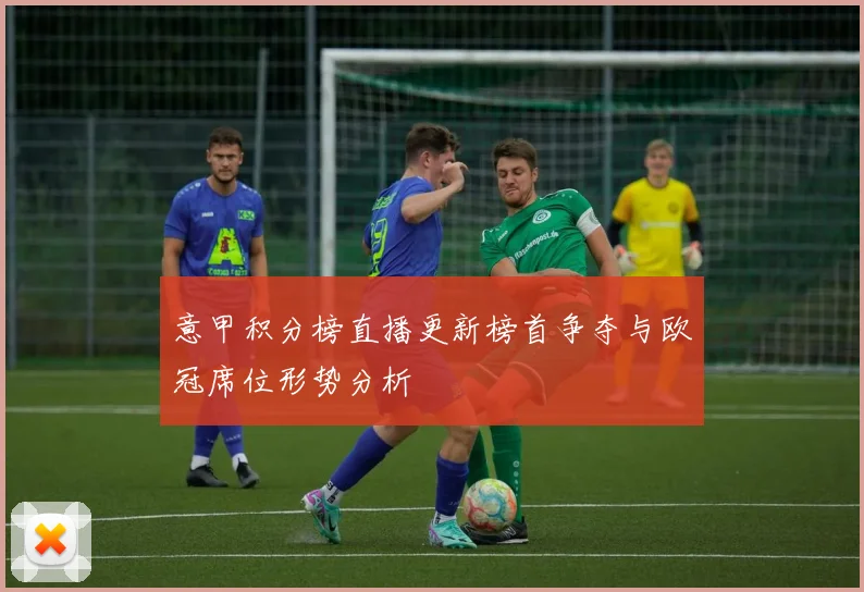 意甲积分榜直播更新榜首争夺与欧冠席位形势分析