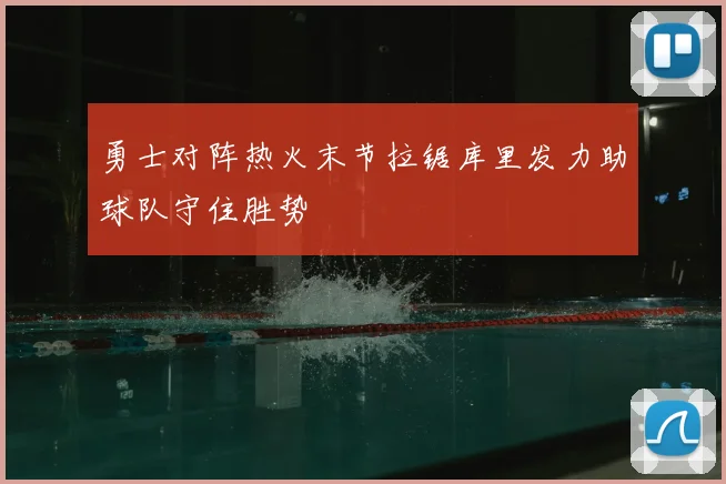 勇士对阵热火末节拉锯库里发力助球队守住胜势