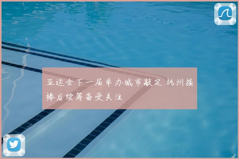 亚运会下一届举办城市敲定 杭州接棒后续筹备受关注