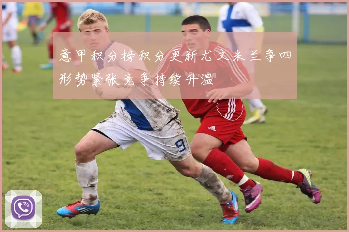 意甲积分榜积分更新尤文米兰争四形势紧张竞争持续升温