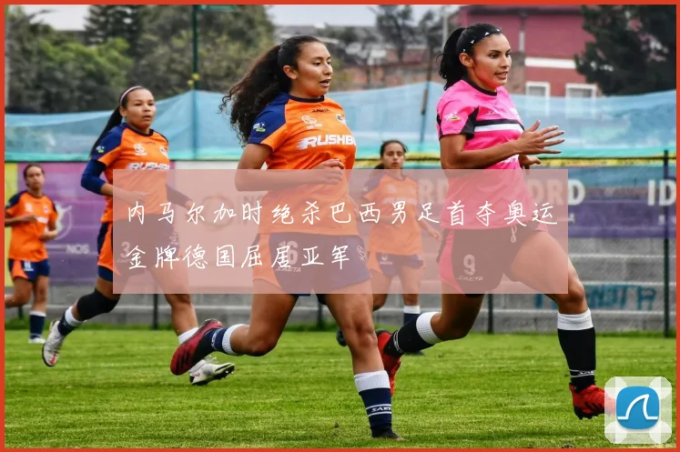 内马尔加时绝杀巴西男足首夺奥运金牌德国屈居亚军