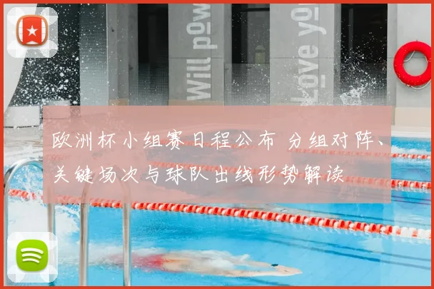 欧洲杯小组赛日程公布 分组对阵、关键场次与球队出线形势解读