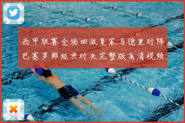 西甲联赛全场回放皇家马德里对阵巴塞罗那经典对决完整版高清视频