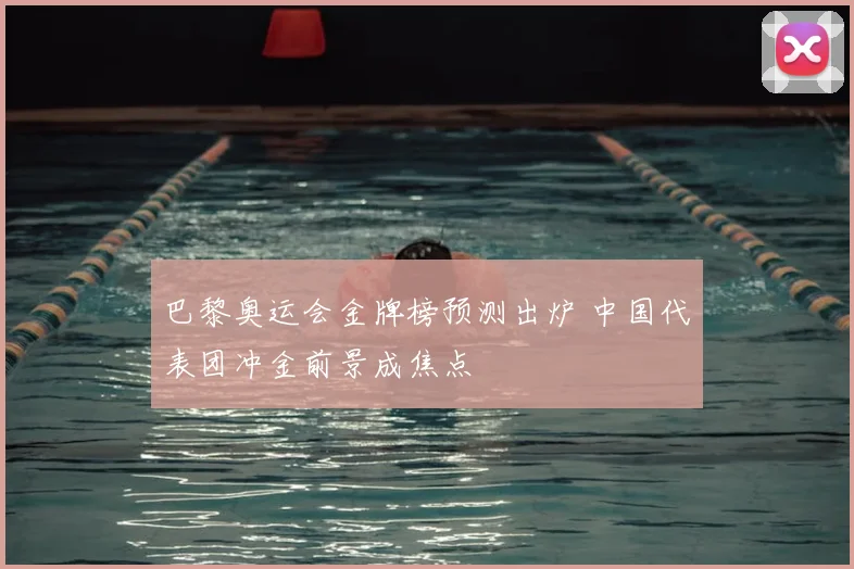 巴黎奥运会金牌榜预测出炉 中国代表团冲金前景成焦点