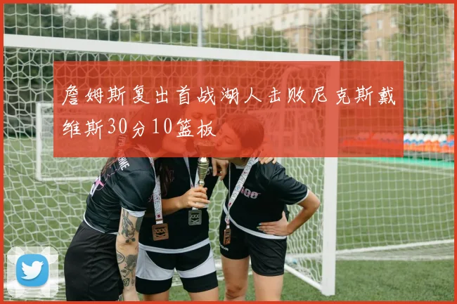 詹姆斯复出首战湖人击败尼克斯戴维斯30分10篮板