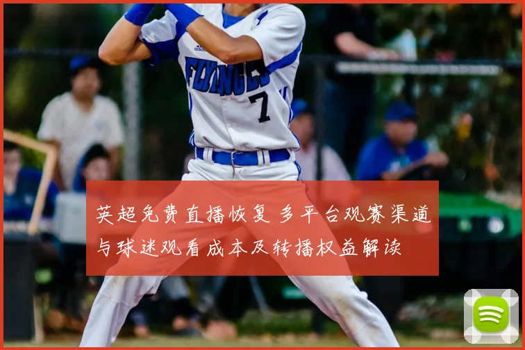 英超免费直播恢复 多平台观赛渠道与球迷观看成本及转播权益解读