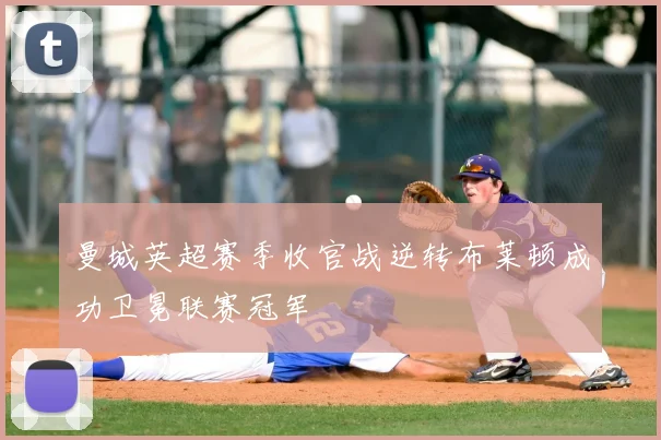 曼城英超赛季收官战逆转布莱顿成功卫冕联赛冠军