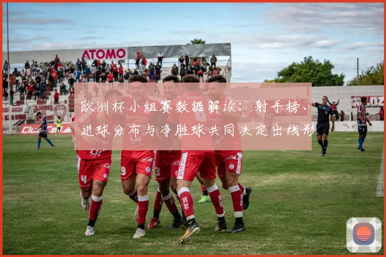欧洲杯小组赛数据解读：射手榜、进球分布与净胜球共同决定出线形势