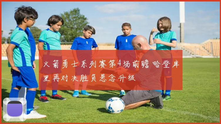 火箭勇士系列赛第4场前瞻 哈登库里再对决胜负悬念升级