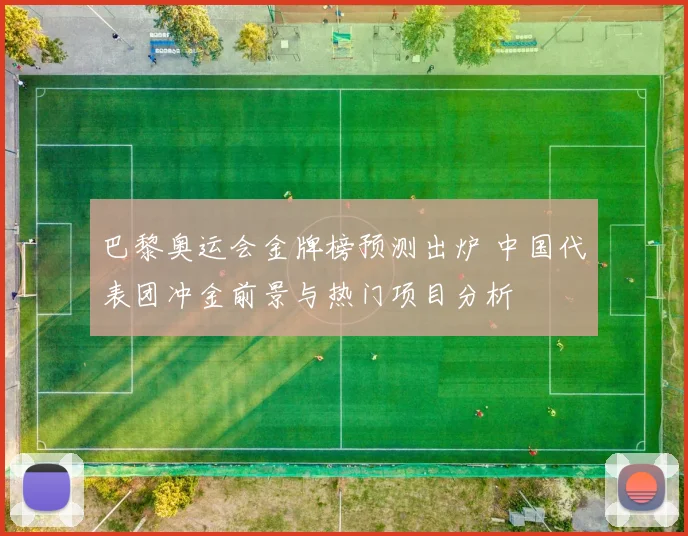 巴黎奥运会金牌榜预测出炉 中国代表团冲金前景与热门项目分析