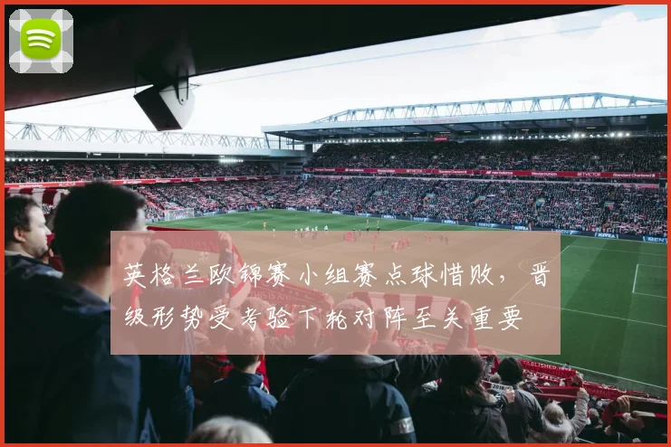 英格兰欧锦赛小组赛点球惜败,晋级形势受考验下轮对阵至关重要