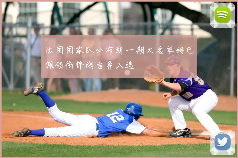 法国国家队公布新一期大名单姆巴佩领衔锋线吉鲁入选