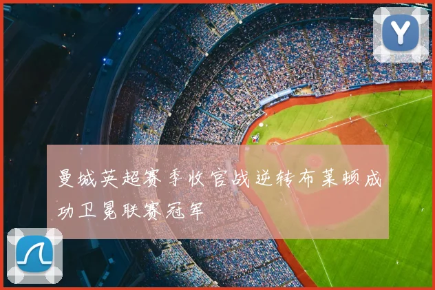 曼城英超赛季收官战逆转布莱顿成功卫冕联赛冠军