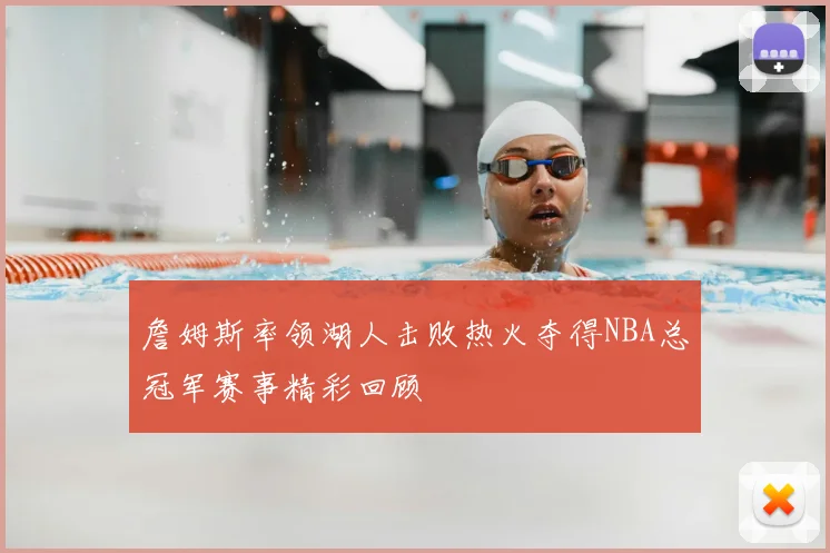 詹姆斯率领湖人击败热火夺得NBA总冠军赛事精彩回顾
