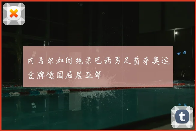 内马尔加时绝杀巴西男足首夺奥运金牌德国屈居亚军