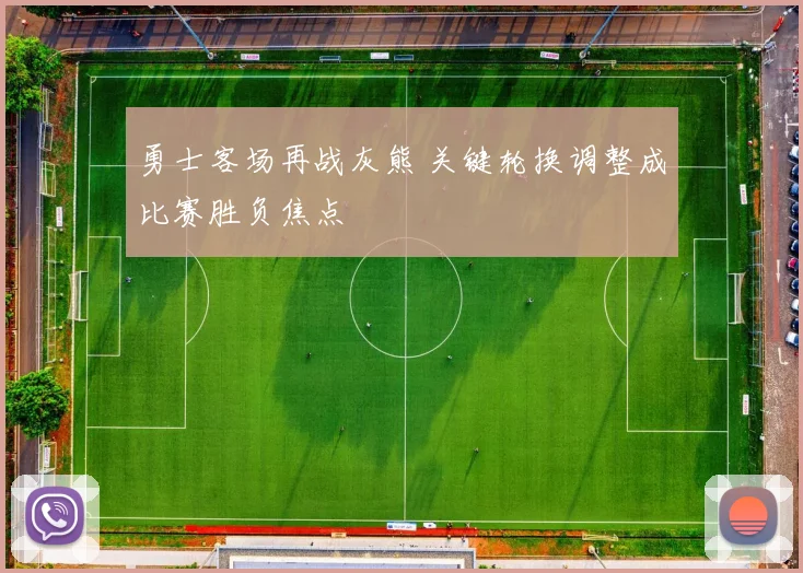 勇士客场再战灰熊 关键轮换调整成比赛胜负焦点