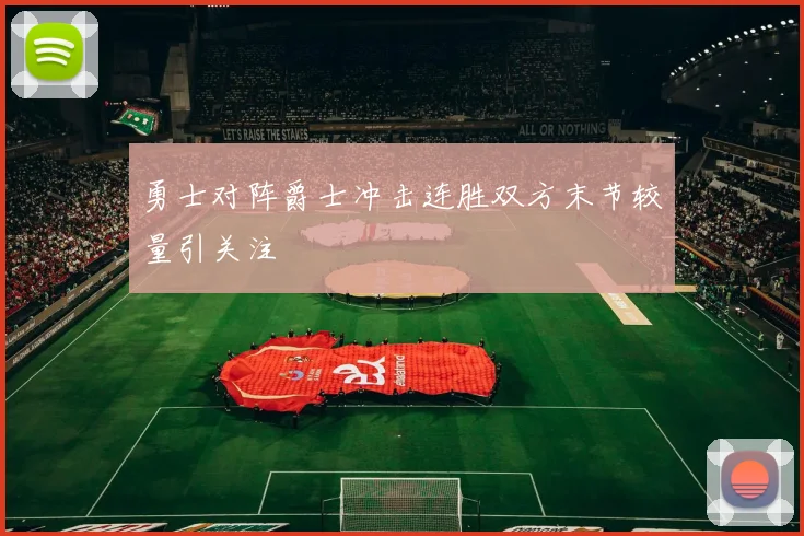 勇士对阵爵士冲击连胜双方末节较量引关注