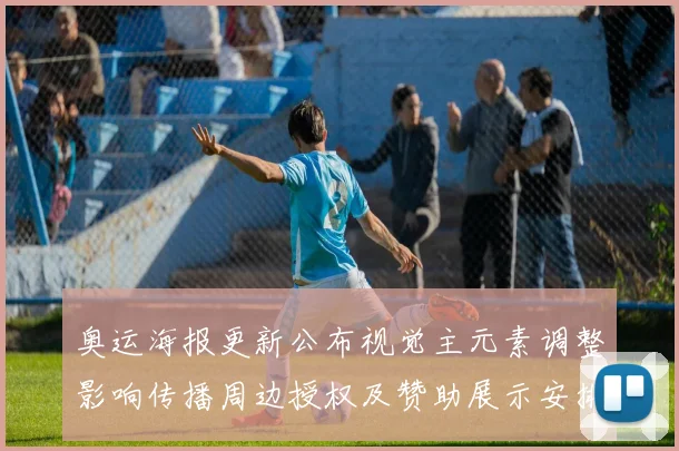 奥运海报更新公布视觉主元素调整影响传播周边授权及赞助展示安排