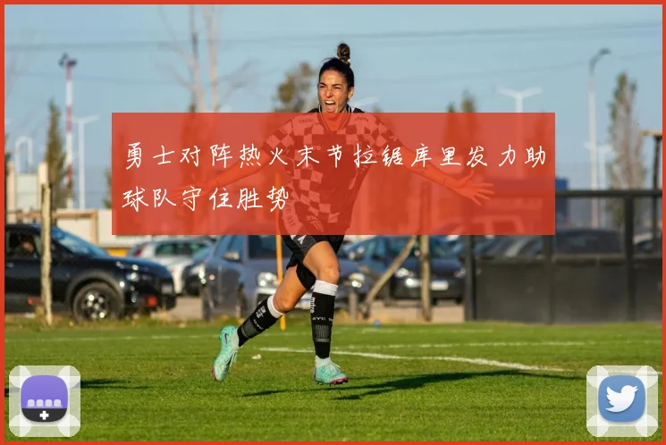 勇士对阵热火末节拉锯库里发力助球队守住胜势