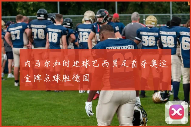 内马尔加时进球巴西男足首夺奥运金牌点球胜德国