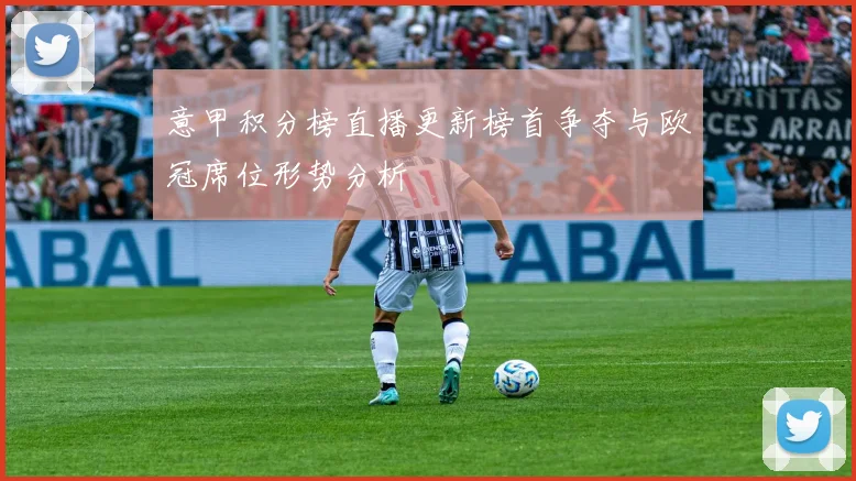 意甲积分榜直播更新榜首争夺与欧冠席位形势分析