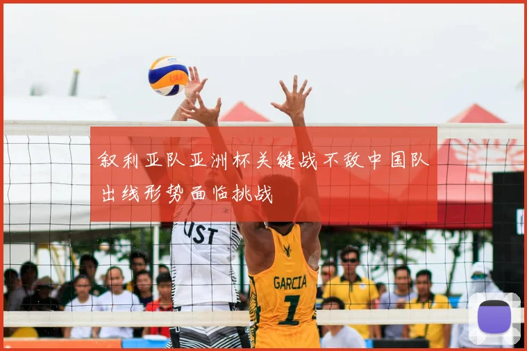 叙利亚队亚洲杯关键战不敌中国队出线形势面临挑战