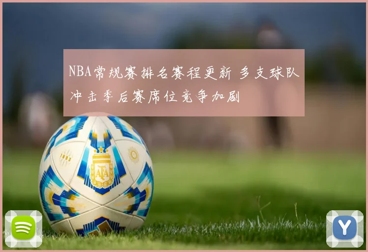 NBA常规赛排名赛程更新 多支球队冲击季后赛席位竞争加剧