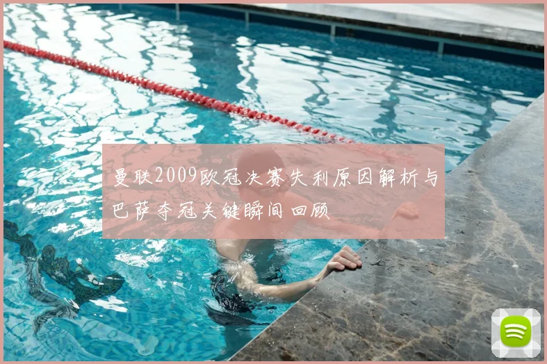 曼联2009欧冠决赛失利原因解析与巴萨夺冠关键瞬间回顾