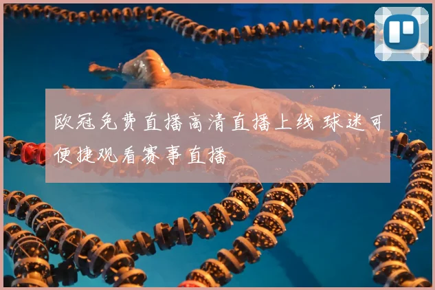 欧冠免费直播高清直播上线 球迷可便捷观看赛事直播