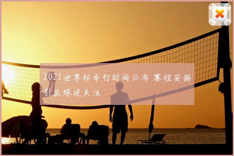 2021世界杯举行时间公布 赛程安排引发球迷关注